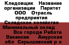 Кладовщик › Название организации ­ Паритет, ООО › Отрасль предприятия ­ Складское хозяйство › Минимальный оклад ­ 25 000 - Все города Работа » Вакансии   . Амурская обл.,Серышевский р-н